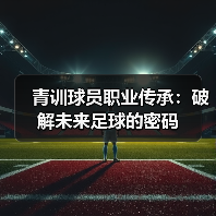 青训球员职业传承:破解未来足球的密码-图4 青训球员职业传承:破解未来足球的密码-图4