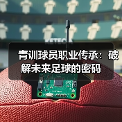 青训球员职业传承:破解未来足球的密码-图5 青训球员职业传承:破解未来足球的密码-图5
