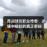 青训球员职业传奇:逆境中崛起的真正密码-图6 青训球员职业传奇:逆境中崛起的真正密码-图6