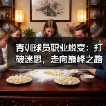 青训球员职业蜕变：打破迷思，走向巅峰之路-图6
