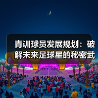 青训球员发展规划:破解未来足球星的秘密武器-图3 青训球员发展规划:破解未来足球星的秘密武器-图3
