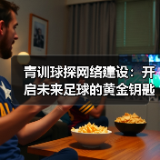 青训球探网络建设:开启未来足球的黄金钥匙-图6 青训球探网络建设:开启未来足球的黄金钥匙-图6