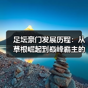 足坛豪门发展历程：从草根崛起到巅峰霸主的秘密-图6