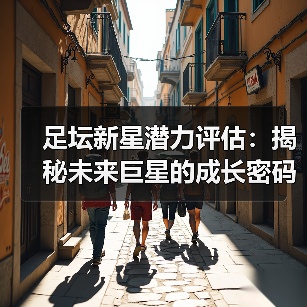 足坛新星潜力评估:揭秘未来巨星的成长密码-图6 足坛新星潜力评估:揭秘未来巨星的成长密码-图6