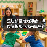 足坛新星潜力评估:深度解析那些未来巨星的成长密码-图6 足坛新星潜力评估:深度解析那些未来巨星的成长密码-图6