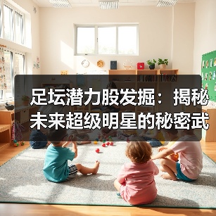 足坛潜力股发掘:揭秘未来超级明星的秘密武器-图5 足坛潜力股发掘:揭秘未来超级明星的秘密武器-图5