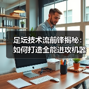 足坛技术流前锋揭秘:如何打造全能进攻机器-图6 足坛技术流前锋揭秘:如何打造全能进攻机器-图6