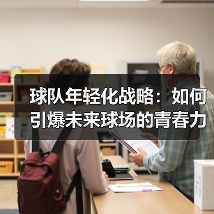 球队年轻化战略:如何引爆未来球场的青春力量-图4 球队年轻化战略:如何引爆未来球场的青春力量-图4