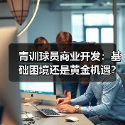 青训球员商业开发：基础困境还是黄金机遇？-图4