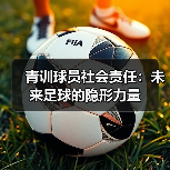 青训球员社会责任：未来足球的隐形力量-图6