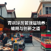 青训球员管理层培养:破局与创新之道-图4 青训球员管理层培养:破局与创新之道-图4