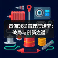 青训球员管理层培养:破局与创新之道-图6 青训球员管理层培养:破局与创新之道-图6