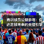 青训球员公益参与:促进足球未来的关键引擎-图5 青训球员公益参与:促进足球未来的关键引擎-图5