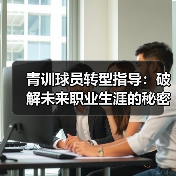 青训球员转型指导：破解未来职业生涯的秘密钥匙-图6