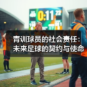 青训球员的社会责任:未来足球的契约与使命-图4 青训球员的社会责任:未来足球的契约与使命-图4