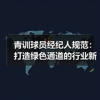 青训球员经纪人规范:打造绿色通道的行业新规-图3 青训球员经纪人规范:打造绿色通道的行业新规-图3