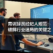 青训球员经纪人规范:破解行业迷局的关键之钥-图4 青训球员经纪人规范:破解行业迷局的关键之钥-图4