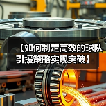 【如何制定高效的球队引援策略实现突破】-图3 【如何制定高效的球队引援策略实现突破】-图3