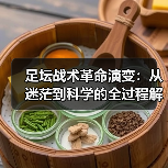 足坛战术革命演变:从迷茫到科学的全过程解析-图5 足坛战术革命演变:从迷茫到科学的全过程解析-图5