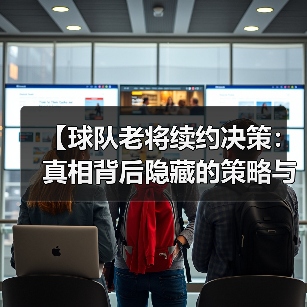 【球队老将续约决策:真相背后隐藏的策略与内幕】-图4 【球队老将续约决策:真相背后隐藏的策略与内幕】-图4
