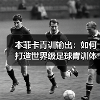本菲卡青训输出：如何打造世界级足球青训体系-图4