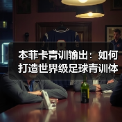 本菲卡青训输出：如何打造世界级足球青训体系-图6
