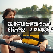 足坛青训营管理模式的创新路径:2026年新趋势揭秘-图4 足坛青训营管理模式的创新路径:2026年新趋势揭秘-图4
