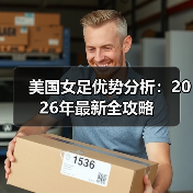 美国女足优势分析:2026年最新全攻略-图3 美国女足优势分析:2026年最新全攻略-图3
