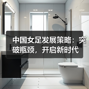 中国女足发展策略:突破瓶颈,开启新时代-图4 中国女足发展策略:突破瓶颈,开启新时代-图4