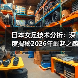 日本女足技术分析:深度揭秘2026年崛起之路-图3 日本女足技术分析:深度揭秘2026年崛起之路-图3