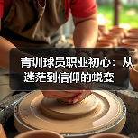 青训球员职业初心:从迷茫到信仰的蜕变-图3 青训球员职业初心:从迷茫到信仰的蜕变-图3