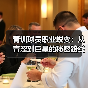 青训球员职业蜕变：从青涩到巨星的秘密路线-图4