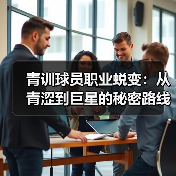 青训球员职业蜕变：从青涩到巨星的秘密路线-图6
