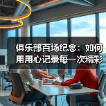 俱乐部百场纪念：如何用用心记录每一次精彩瞬间-图6