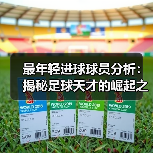 最年轻进球球员分析:揭秘足球天才的崛起之路-图4 最年轻进球球员分析:揭秘足球天才的崛起之路-图4