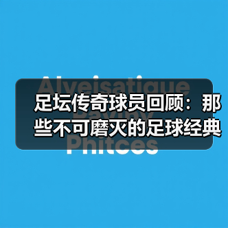 足坛传奇球员回顾:那些不可磨灭的足球经典瞬间-图5 足坛传奇球员回顾:那些不可磨灭的足球经典瞬间-图5