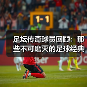 足坛传奇球员回顾:那些不可磨灭的足球经典瞬间-图4 足坛传奇球员回顾:那些不可磨灭的足球经典瞬间-图4