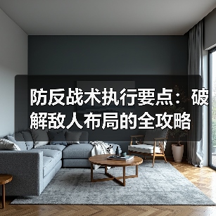防反战术执行要点:破解敌人布局的全攻略-图3 防反战术执行要点:破解敌人布局的全攻略-图3