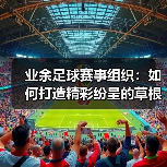 业余足球赛事组织:如何打造精彩纷呈的草根足球狂欢-图5 业余足球赛事组织:如何打造精彩纷呈的草根足球狂欢-图5