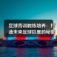 足球青训教练培养:打造未来足球巨星的秘密武器-图6 足球青训教练培养:打造未来足球巨星的秘密武器-图6