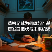 草根足球为何崛起?基层发展现状与未来机遇全解析-图5 草根足球为何崛起?基层发展现状与未来机遇全解析-图5