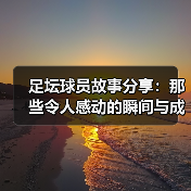 足坛球员故事分享:那些令人感动的瞬间与成长-图5 足坛球员故事分享:那些令人感动的瞬间与成长-图5