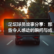 足坛球员故事分享:那些令人感动的瞬间与成长-图3 足坛球员故事分享:那些令人感动的瞬间与成长-图3