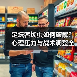 足坛客场虫如何破解？心理压力与战术调整全解析-图5