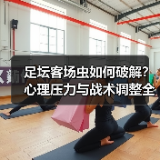 足坛客场虫如何破解？心理压力与战术调整全解析-图6