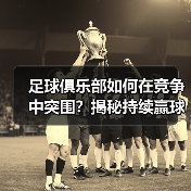 足球俱乐部如何在竞争中突围?揭秘持续赢球的黄金战略-图4 足球俱乐部如何在竞争中突围?揭秘持续赢球的黄金战略-图4