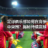 足球俱乐部如何在竞争中突围?揭秘持续赢球的黄金战略-图5 足球俱乐部如何在竞争中突围?揭秘持续赢球的黄金战略-图5