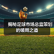 揭秘足球市场总监策划的破局之道-图3 揭秘足球市场总监策划的破局之道-图3
