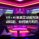 VR+AI革新足球裁判培训机制,如何提升判罚准确率?-图5 VR+AI革新足球裁判培训机制,如何提升判罚准确率?-图5
