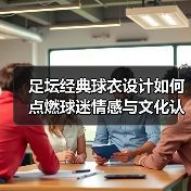 足坛经典球衣设计如何点燃球迷情感与文化认同？-图6